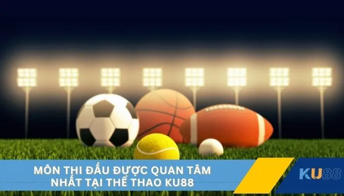 Môn thi đấu được quan tâm nhất tại thể thao KU88